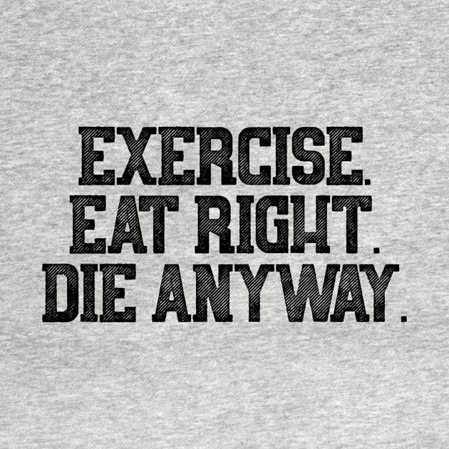 Exercise Eat Right Die Anyway by theoddstreet